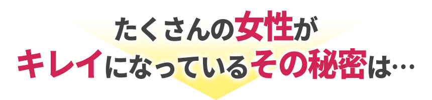 こんなにたくさんの女性がキレイになっているその秘密は…